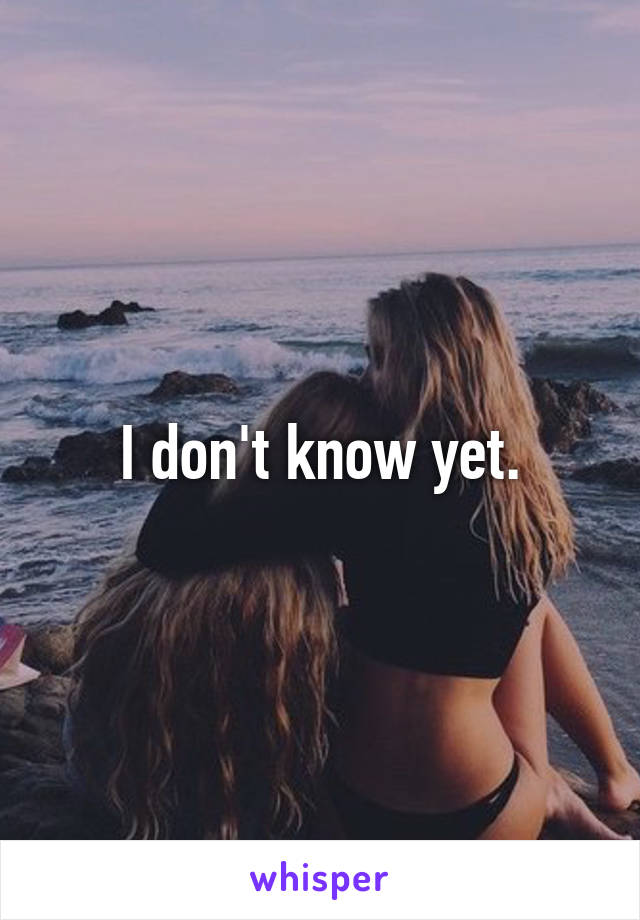 I don't know yet.
