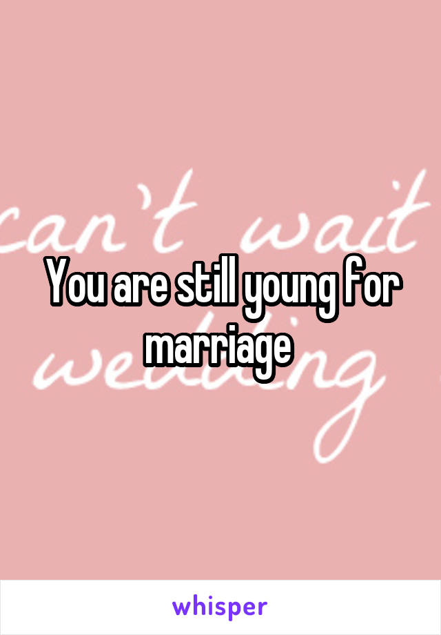 You are still young for marriage 