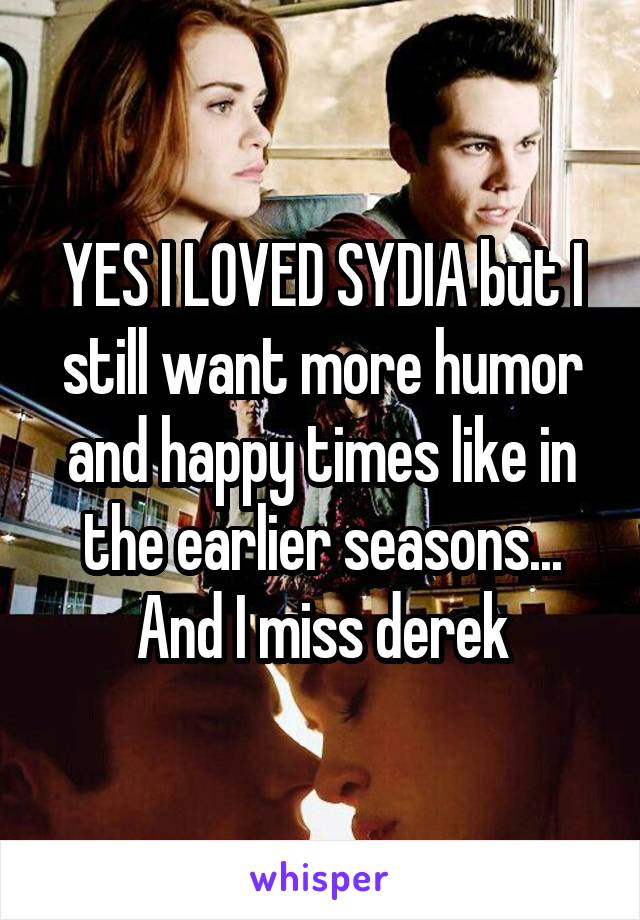 YES I LOVED SYDIA but I still want more humor and happy times like in the earlier seasons... And I miss derek
