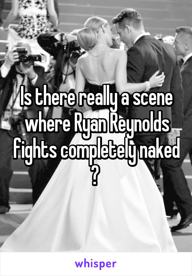 Is there really a scene where Ryan Reynolds fights completely naked ? 