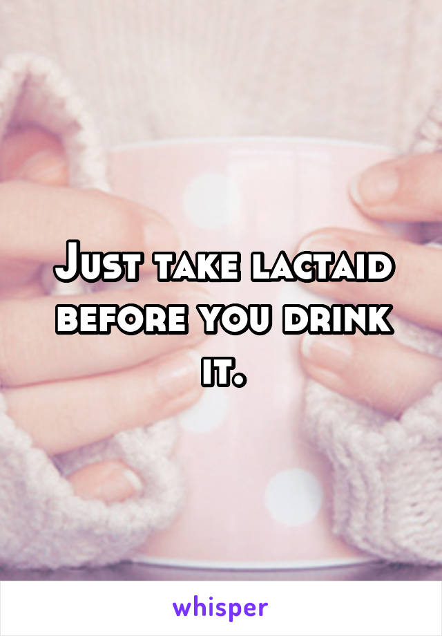 Just take lactaid before you drink it.