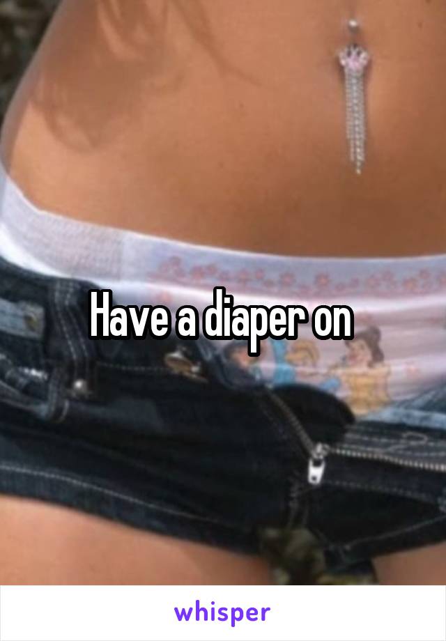 Have a diaper on 