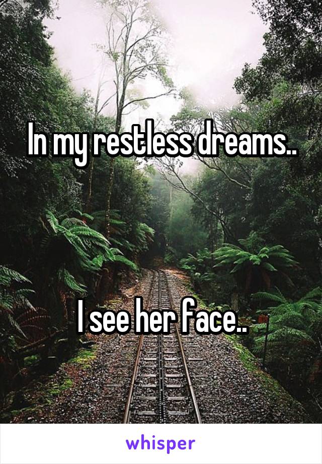 In my restless dreams..



I see her face..