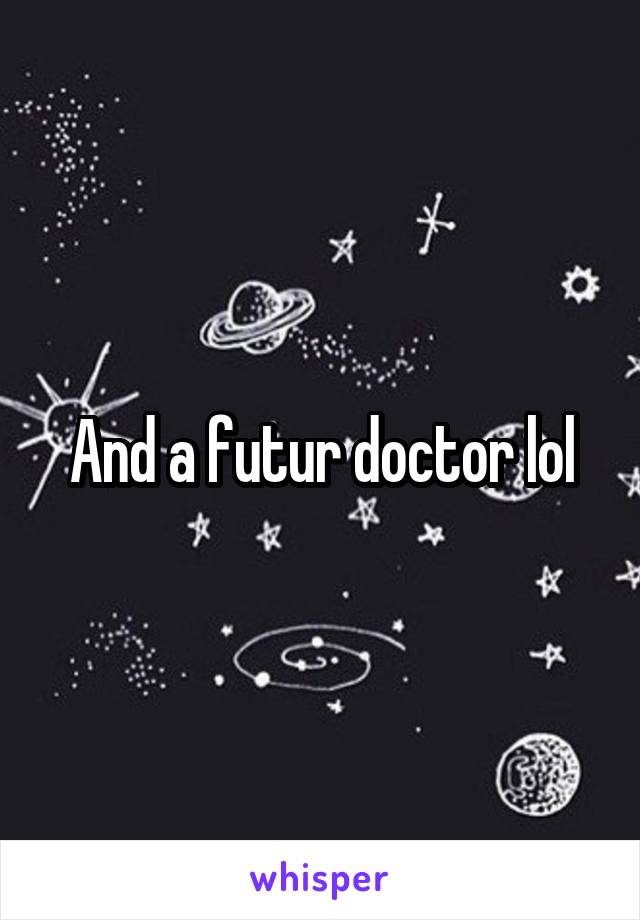 And a futur doctor lol
