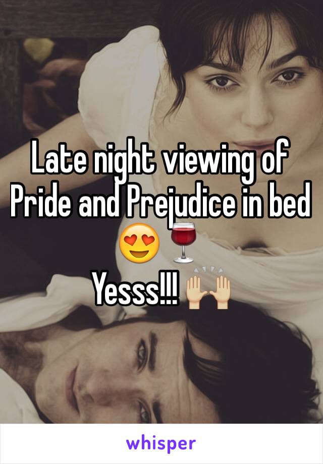 Late night viewing of Pride and Prejudice in bed 
😍🍷
Yesss!!! 🙌🏼