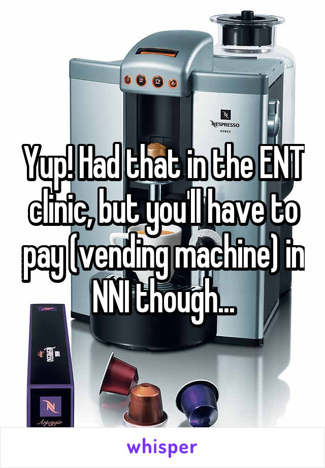 Yup! Had that in the ENT clinic, but you'll have to pay (vending machine) in NNI though...