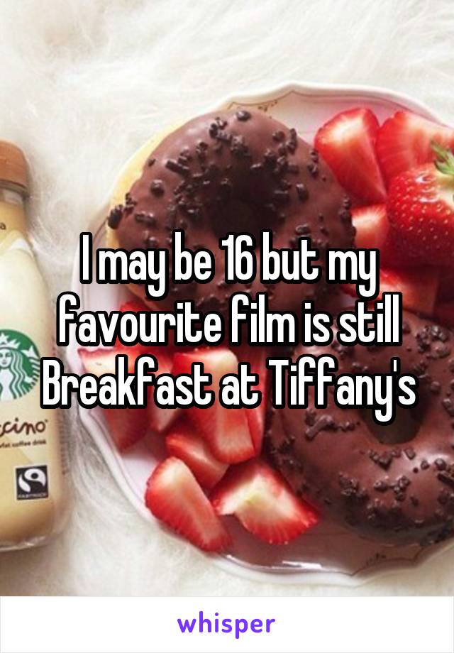 I may be 16 but my favourite film is still Breakfast at Tiffany's