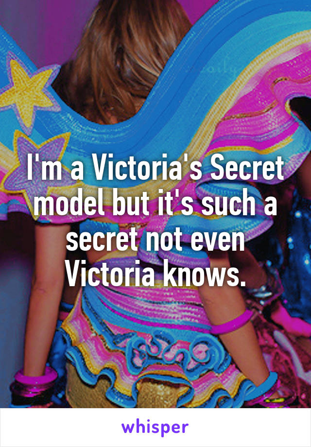 I'm a Victoria's Secret model but it's such a secret not even Victoria knows.