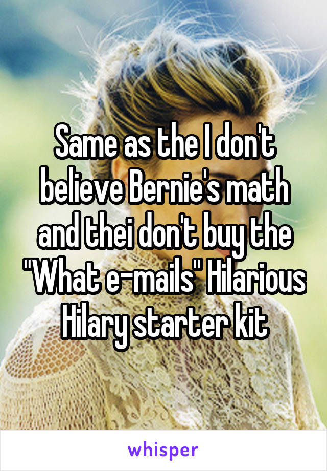 Same as the I don't believe Bernie's math and thei don't buy the "What e-mails" Hilarious Hilary starter kit