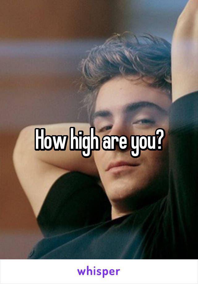 How high are you?