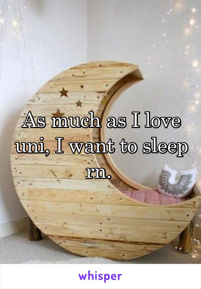 As much as I love uni, I want to sleep rn. 