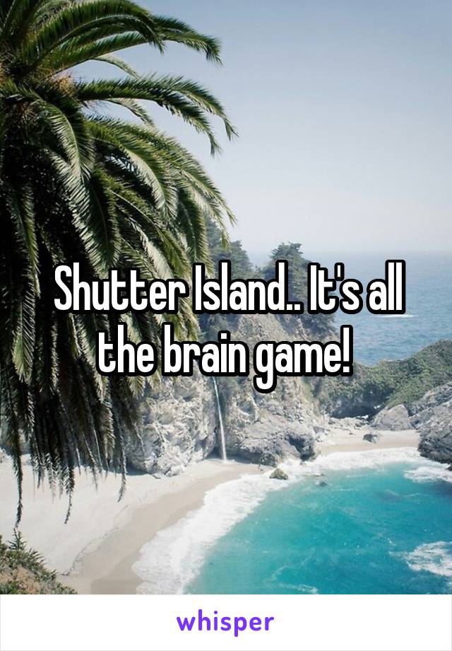Shutter Island.. It's all the brain game! 