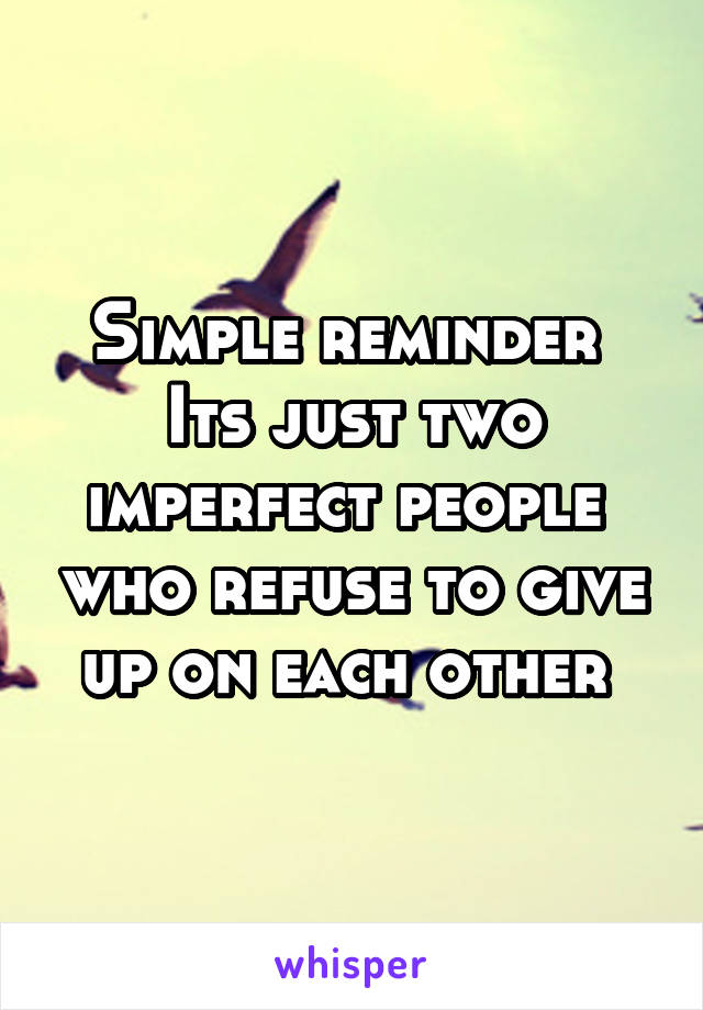 Simple reminder 
Its just two imperfect people  who refuse to give up on each other 