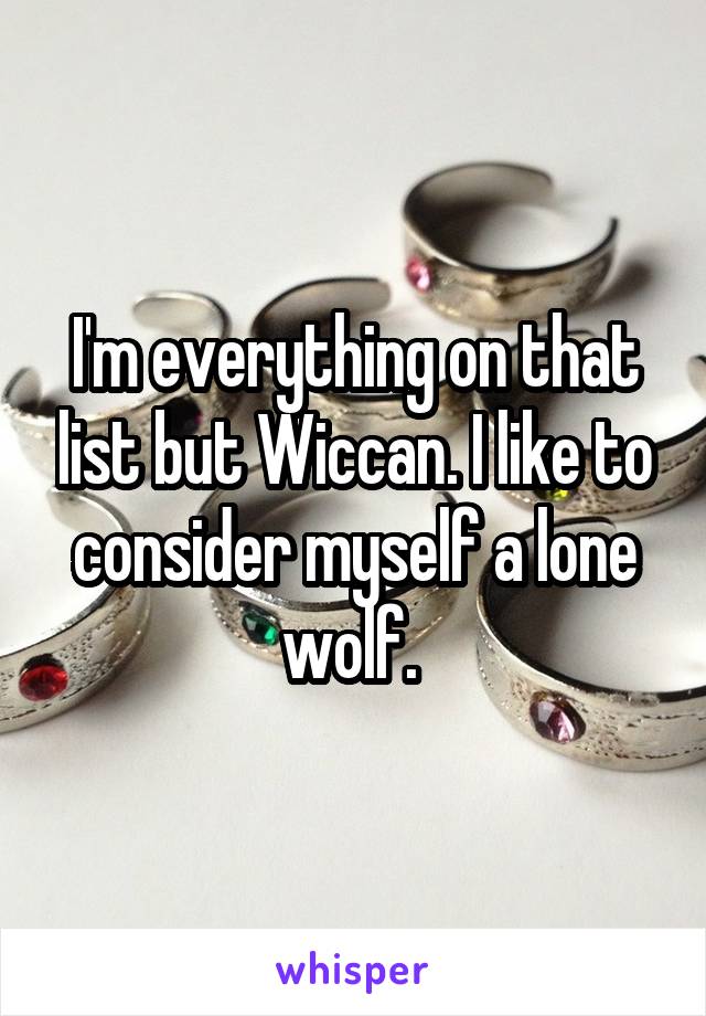 I'm everything on that list but Wiccan. I like to consider myself a lone wolf. 