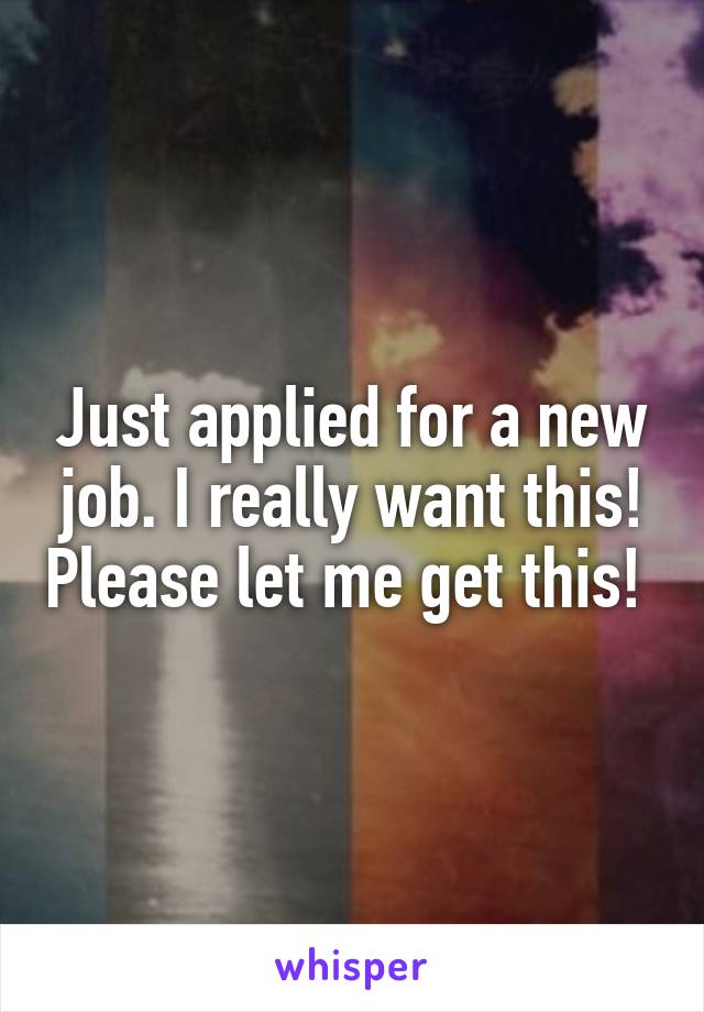 Just applied for a new job. I really want this! Please let me get this! 
