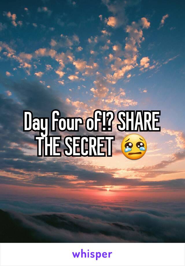 Day four of!? SHARE THE SECRET 😢