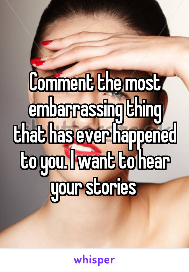 Comment the most embarrassing thing that has ever happened to you. I want to hear your stories 