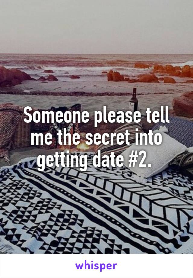 Someone please tell me the secret into getting date #2. 