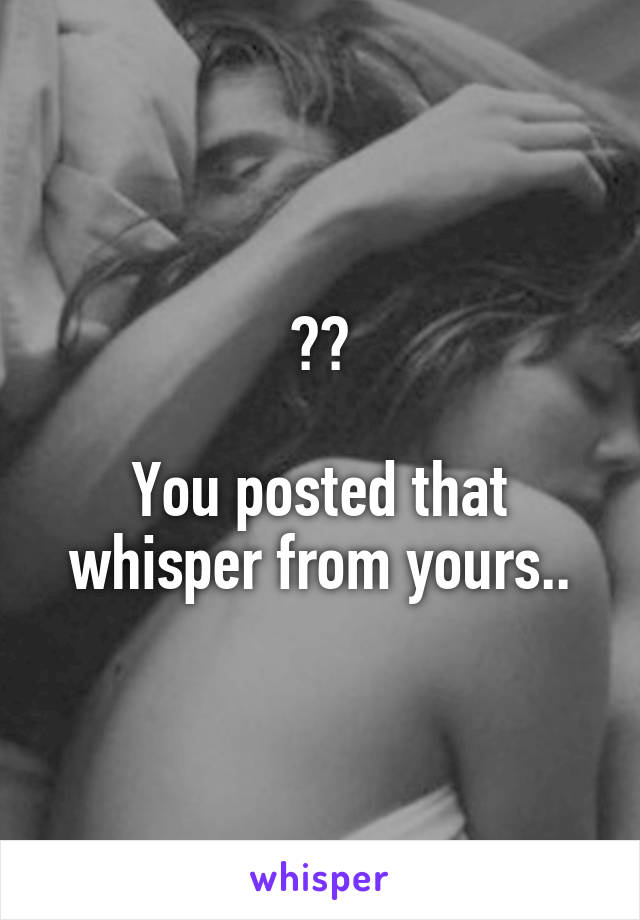 ??

You posted that whisper from yours..
