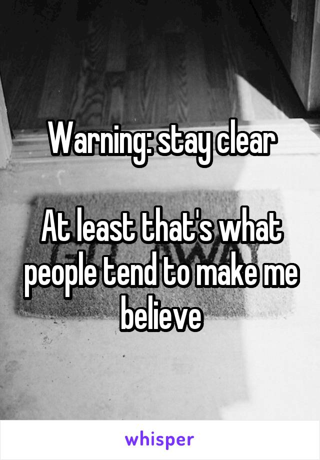 Warning: stay clear

At least that's what people tend to make me believe