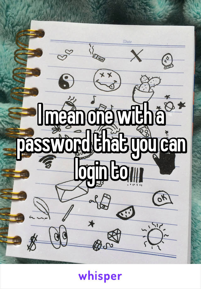 I mean one with a password that you can login to