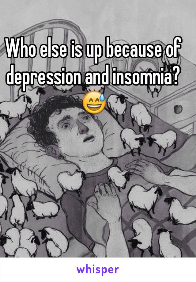 Who else is up because of depression and insomnia? 😅