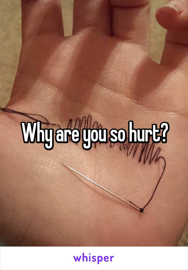 Why are you so hurt?