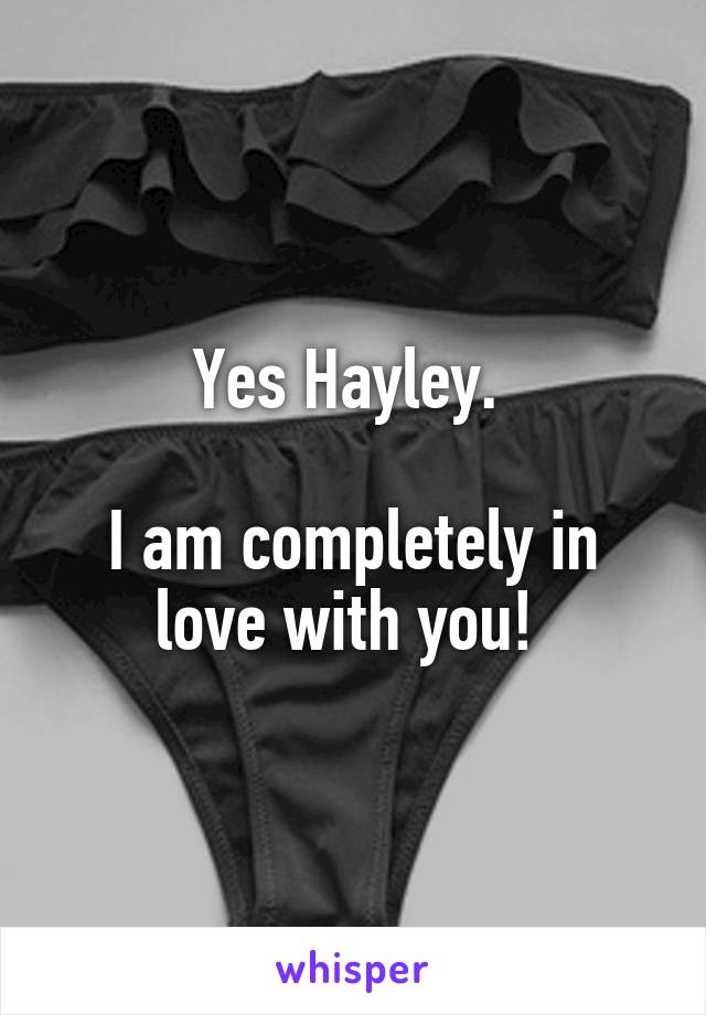 Yes Hayley. 

I am completely in love with you! 