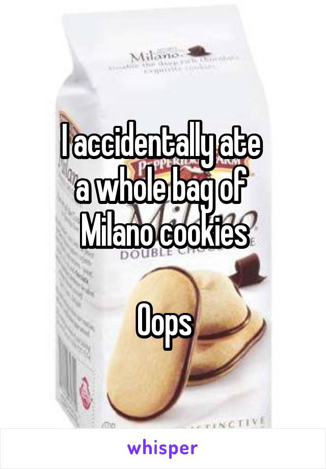 I accidentally ate 
a whole bag of 
Milano cookies

Oops