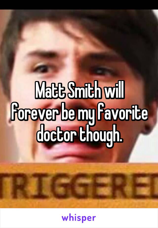 Matt Smith will forever be my favorite doctor though.