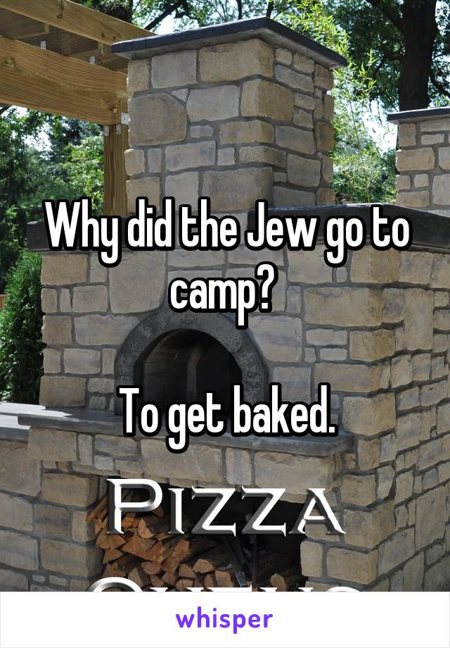 Why did the Jew go to camp? 

To get baked.