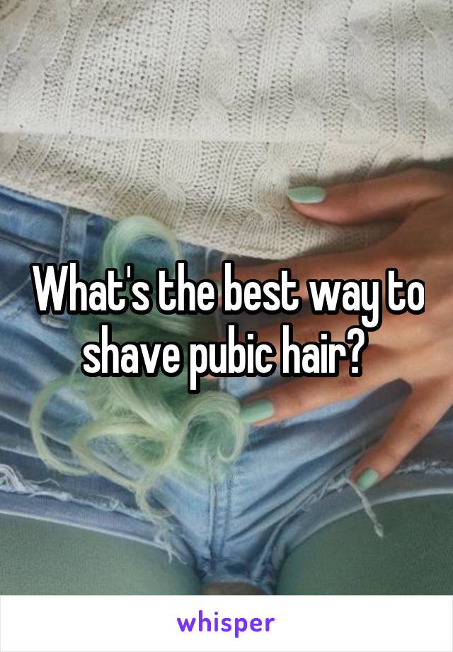 What's the best way to shave pubic hair? 