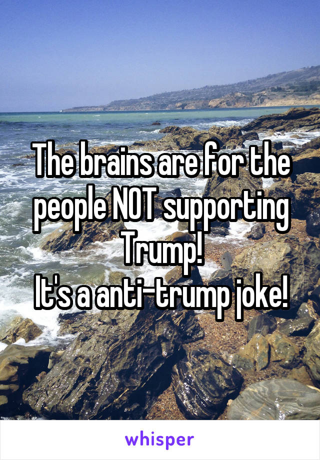 The brains are for the people NOT supporting Trump!
It's a anti-trump joke!