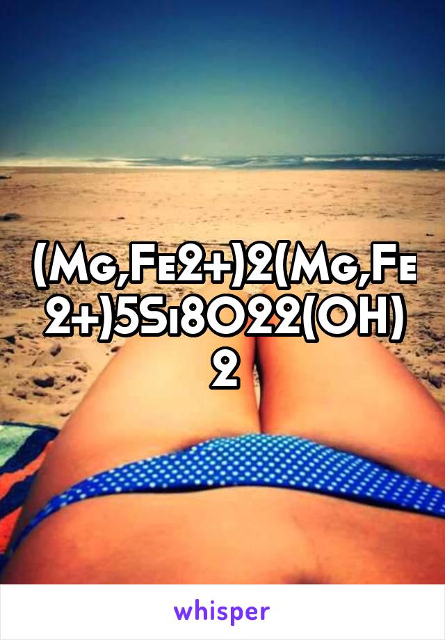 (Mg,Fe2+)2(Mg,Fe2+)5Si8O22(OH)2