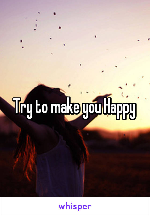 Try to make you Happy 