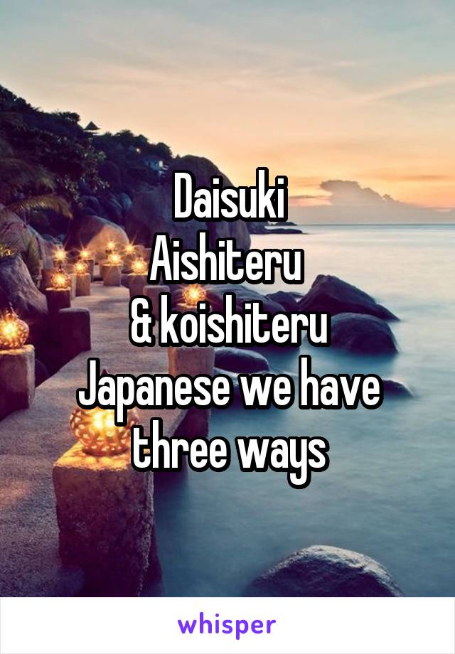 Daisuki
Aishiteru 
& koishiteru
Japanese we have three ways