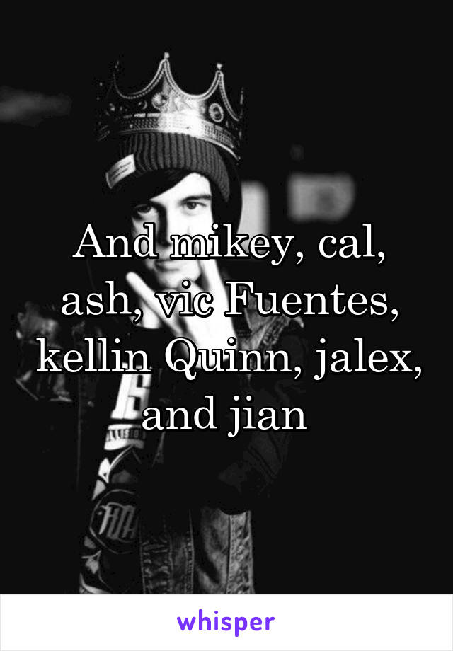 And mikey, cal, ash, vic Fuentes, kellin Quinn, jalex, and jian 