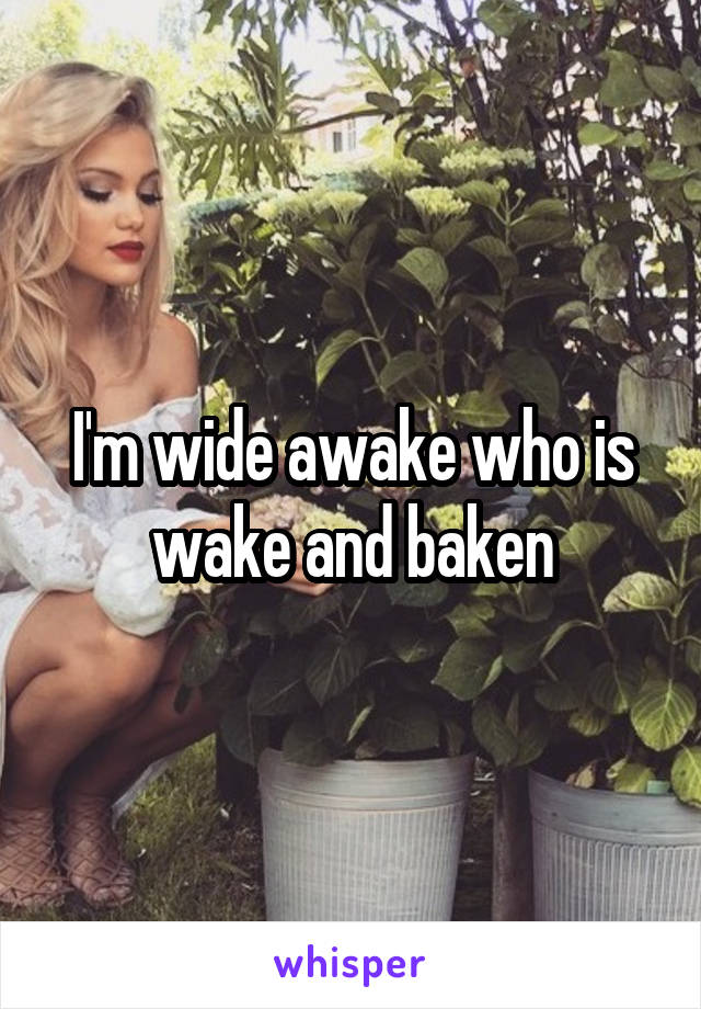 I'm wide awake who is wake and baken