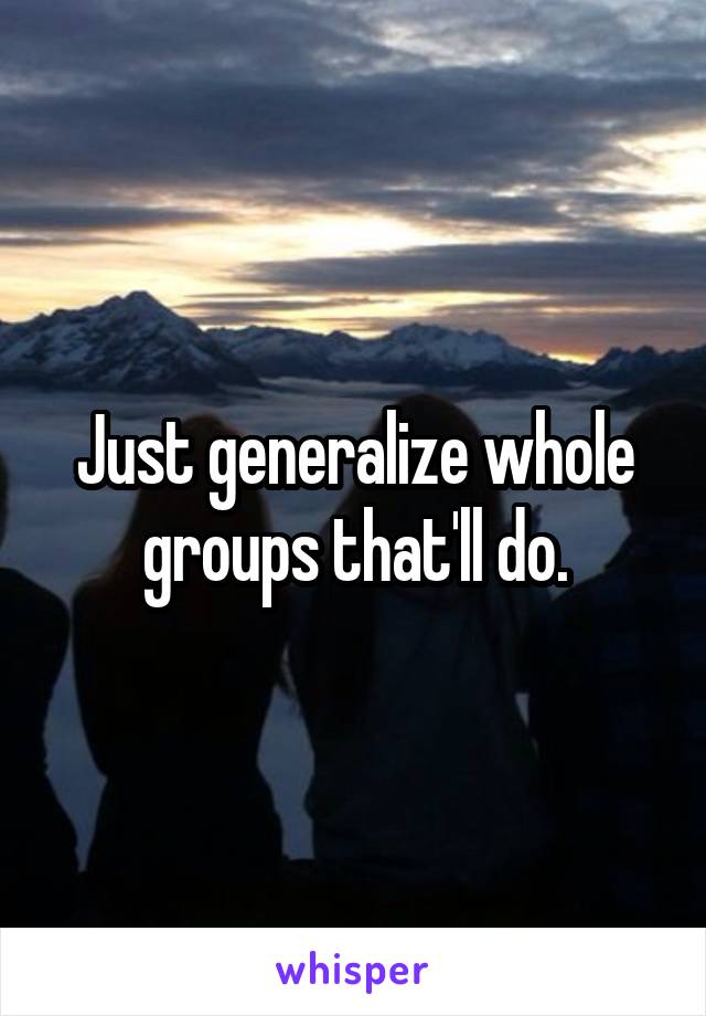 Just generalize whole groups that'll do.