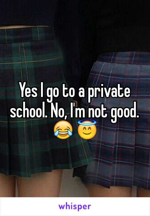 Yes I go to a private school. No, I'm not good. 😂 😇