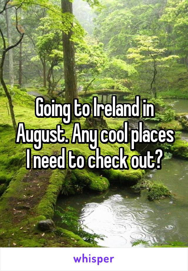 Going to Ireland in August. Any cool places I need to check out?