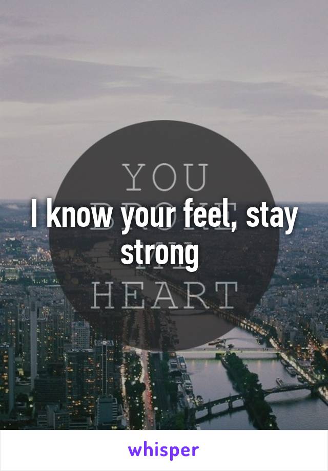 I know your feel, stay strong 