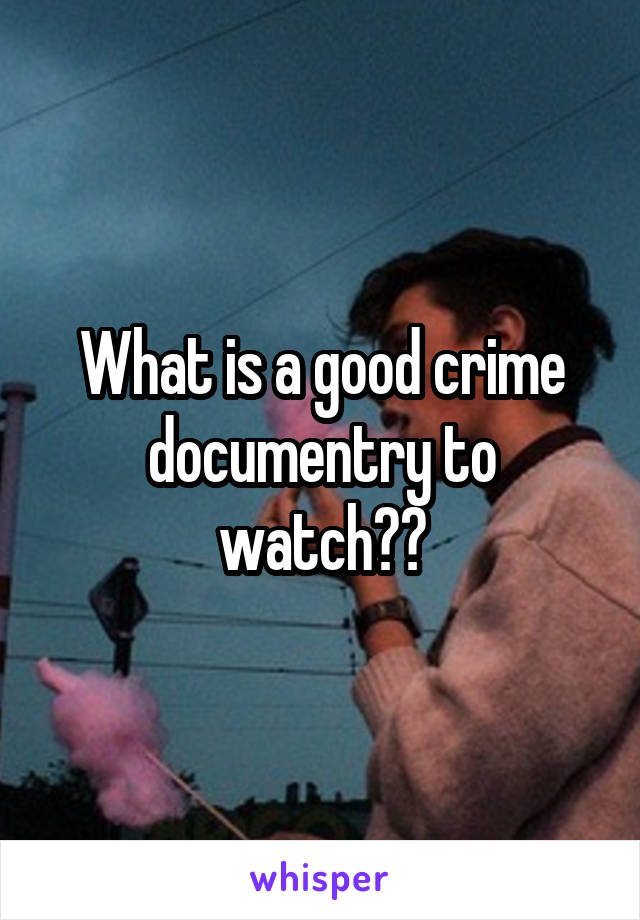 What is a good crime documentry to watch??