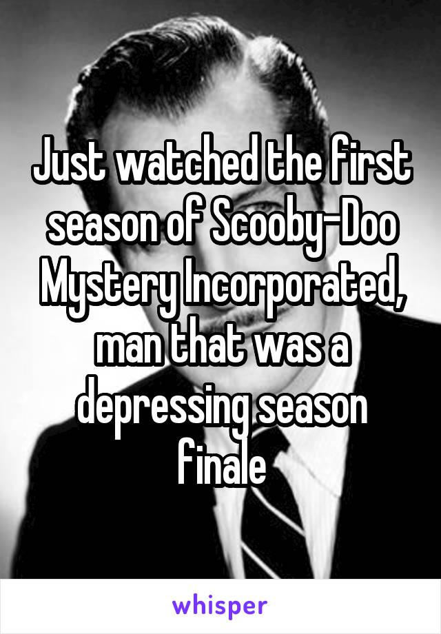 Just watched the first season of Scooby-Doo Mystery Incorporated, man that was a depressing season finale