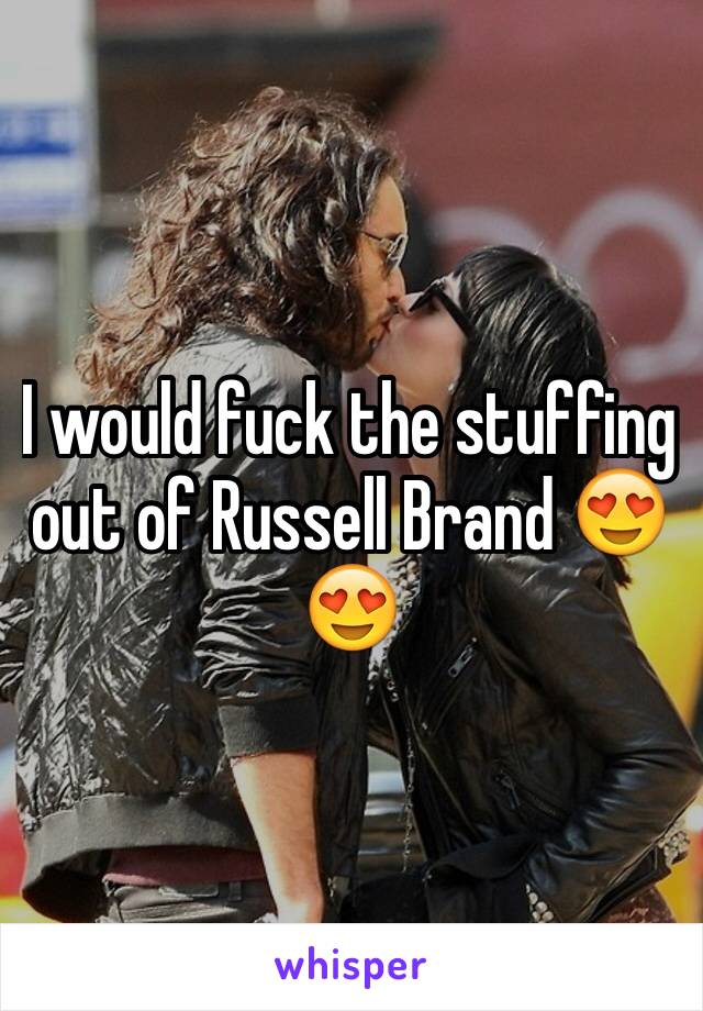 I would fuck the stuffing out of Russell Brand 😍😍