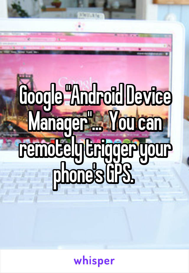 Google "Android Device Manager"...  You can remotely trigger your phone's GPS. 