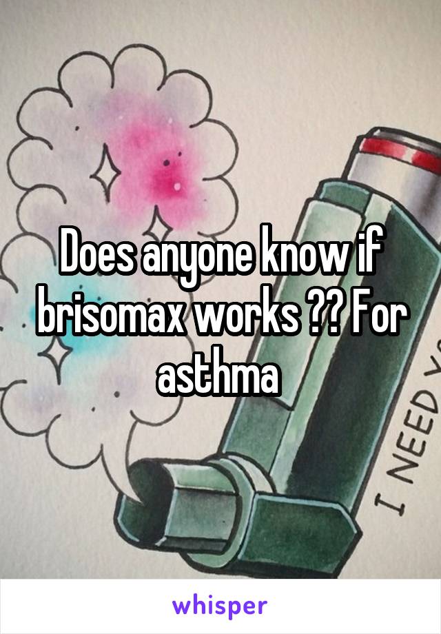 Does anyone know if brisomax works ?? For asthma 