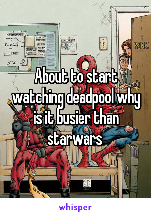 About to start watching deadpool why is it busier than starwars 