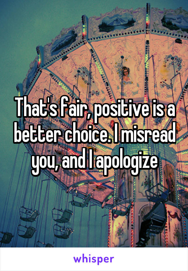 That's fair, positive is a better choice. I misread you, and I apologize