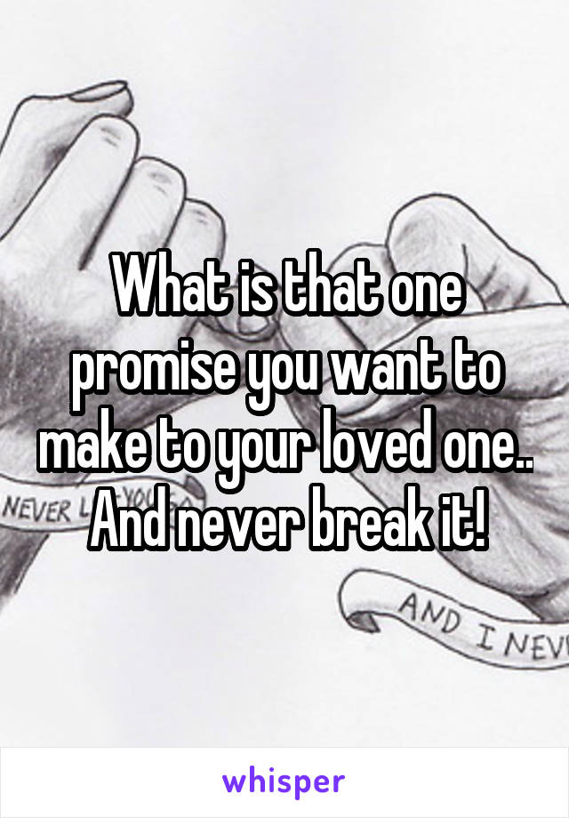 What is that one promise you want to make to your loved one.. And never break it!